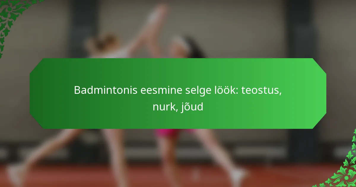Badmintonis eesmine selge löök: teostus, nurk, jõud