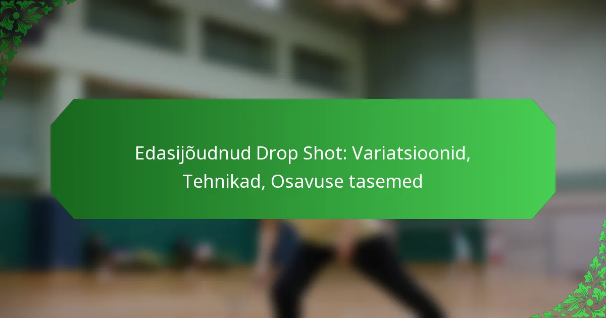 Edasijõudnud Drop Shot: Variatsioonid, Tehnikad, Osavuse tasemed