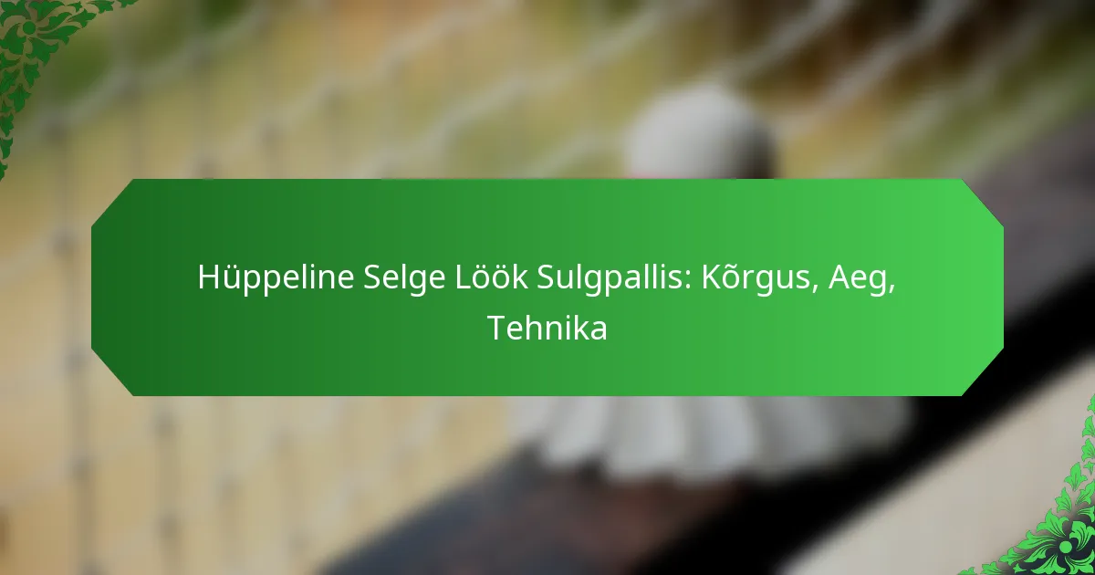 Hüppeline Selge Löök Sulgpallis: Kõrgus, Aeg, Tehnika
