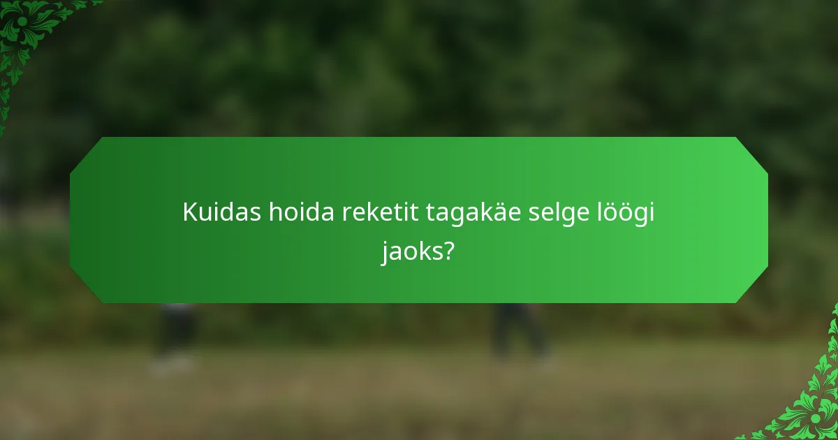 Kuidas hoida reketit tagakäe selge löögi jaoks?