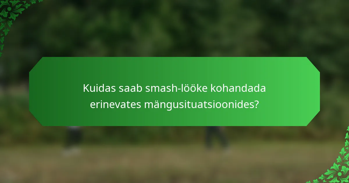Kuidas saab smash-lööke kohandada erinevates mängusituatsioonides?