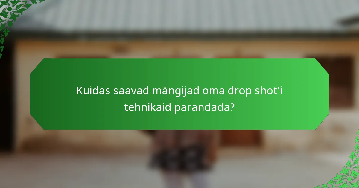 Kuidas saavad mängijad oma drop shot'i tehnikaid parandada?