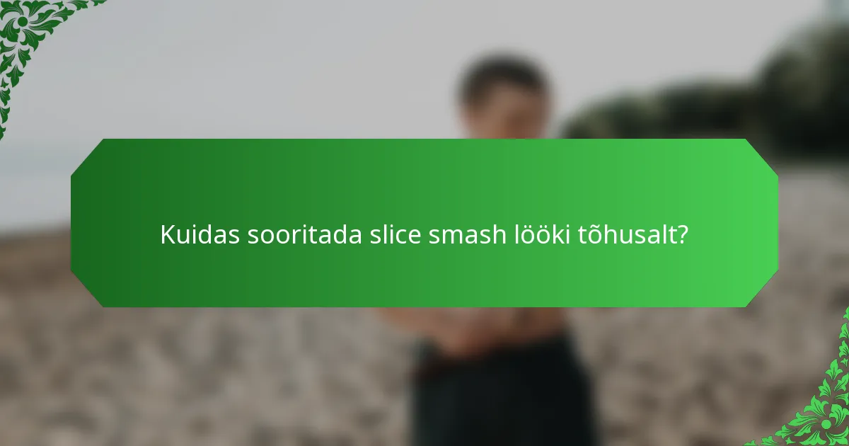 Kuidas sooritada slice smash lööki tõhusalt?