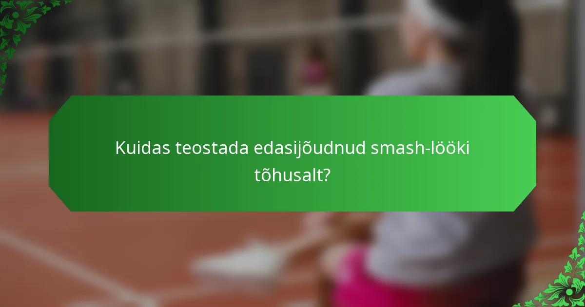Kuidas teostada edasijõudnud smash-lööki tõhusalt?