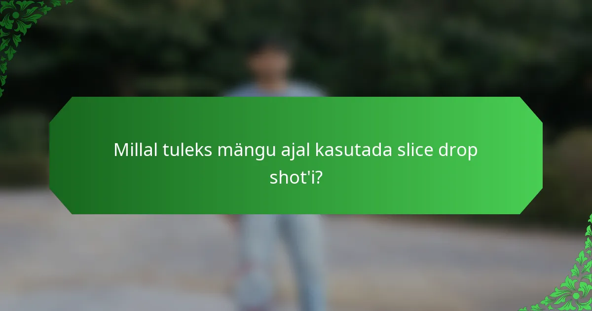 Millal tuleks mängu ajal kasutada slice drop shot'i?