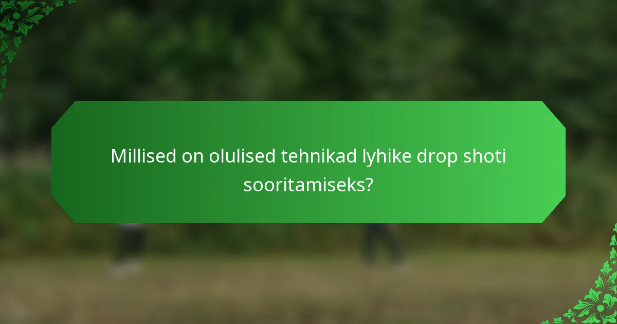 Millised on olulised tehnikad lyhike drop shoti sooritamiseks?