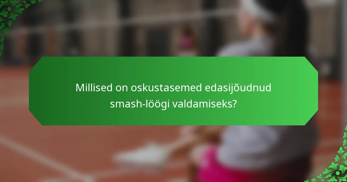 Millised on oskustasemed edasijõudnud smash-löögi valdamiseks?