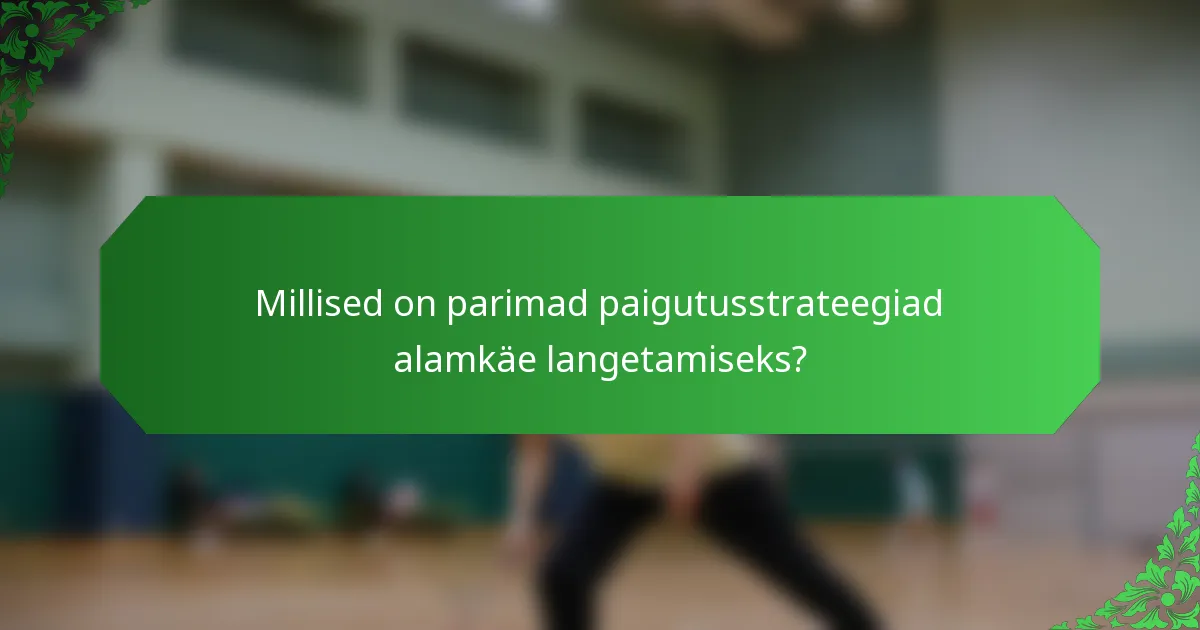 Millised on parimad paigutusstrateegiad alamkäe langetamiseks?