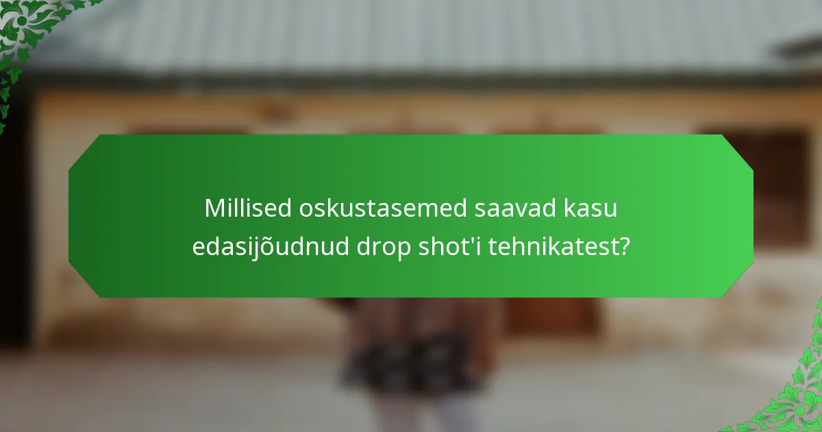 Millised oskustasemed saavad kasu edasijõudnud drop shot'i tehnikatest?