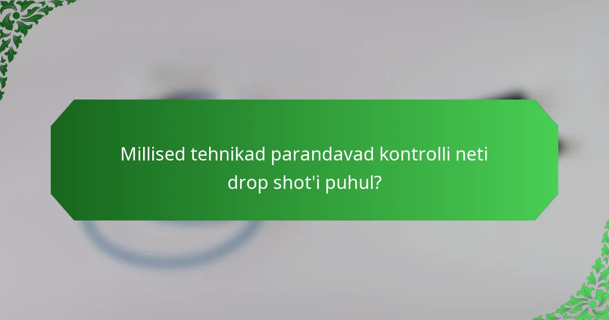 Millised tehnikad parandavad kontrolli neti drop shot'i puhul?